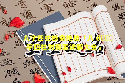 八字四柱断命绝技「八 🐕 字四柱对照表详解大全」
